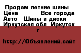 Продам летние шины › Цена ­ 8 000 - Все города Авто » Шины и диски   . Иркутская обл.,Иркутск г.